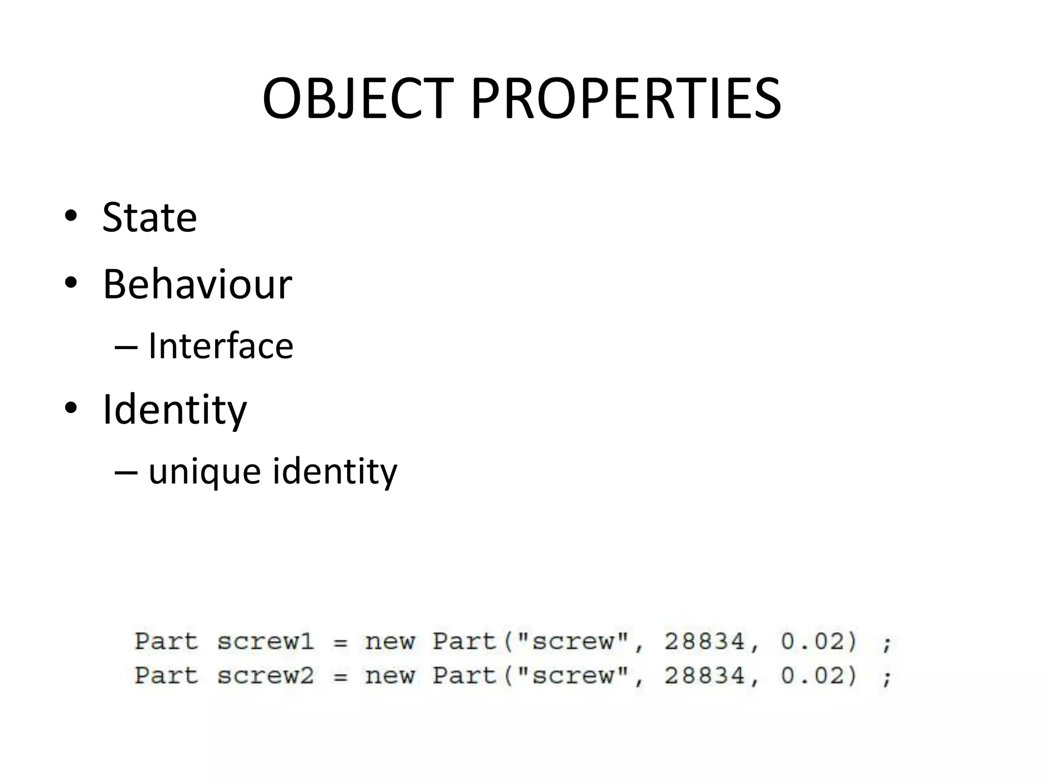 OBJECT PROPERTIES
• State
• Behaviour
– Interface
• Identity
– unique identity
 
