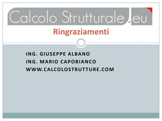Ringraziamenti

I N G . G I U S E P P E A L BA N O
I N G . M A R I O C A P O B I A N CO
W W W.C A LCO LO STR UT T URE .CO M
 