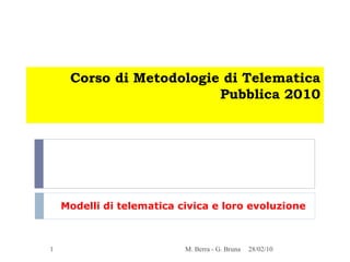 Corso di Metodologie di Telematica Pubblica 2010 Modelli di telematica civica e loro evoluzione 28/02/10 M. Berra - G. Bruna 