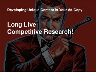 Long Live
Competitive Research!
Developing Unique Content in Your Ad Copy
 