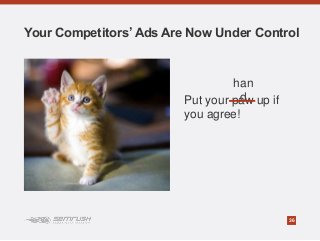 36
Your Competitors’ Ads Are Now Under Control
Put your paw up if
you agree!
han
d
 