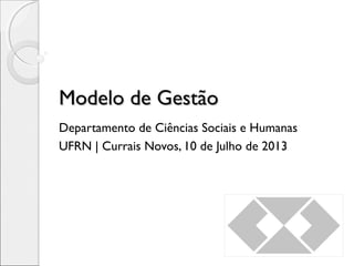 Modelo de GestãoModelo de Gestão
Departamento de Ciências Sociais e Humanas
UFRN | Currais Novos, 10 de Julho de 2013
 