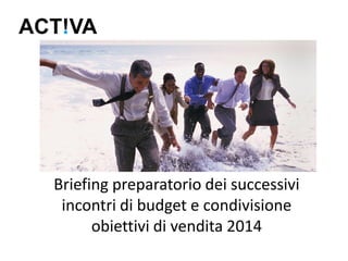 Briefing preparatorio dei successivi
incontri di budget e condivisione
obiettivi di vendita 2014

 
