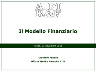 Il Modello Finanziario

      Napoli, 25 novembre 2011




          Giovanni Fusaro
    Ufficio Studi e Ricerche AIFI
 