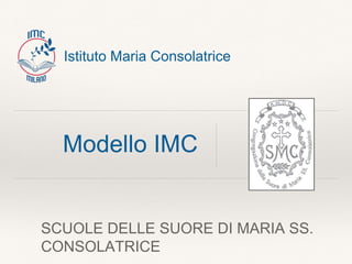 Modello IMC
SCUOLE DELLE SUORE DI MARIA SS.
CONSOLATRICE
Istituto Maria Consolatrice
 