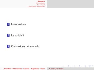 Sommario
Introduzione
Le variabili
Costruzione del modello
1 Introduzione
2 Le variabili
3 Costruzione del modello
Amendola - D’Alessandro - Fantasia - Napolitano - Riccio 4 motivi per vincere
 
