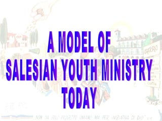 A MODEL OF SALESIAN YOUTH MINISTRY TODAY 