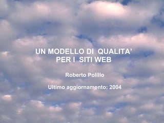 UN MODELLO DI  QUALITA ’  PER I  SITI WEB  Roberto Polillo Ultimo aggiornamento: 2004 