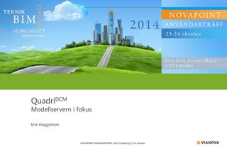 NOVAPOINT ANVÄNDARTRÄFF 2014 │Göteborg 23-24 oktober 
QuadriDCM 
Modellservern i fokus 
Erik Häggström  
