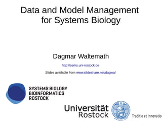 Data and Model Management
for Systems Biology
Dagmar Waltemath
http://sems.uni-rostock.de
Slides available from www.slideshare.net/dagwa/
 