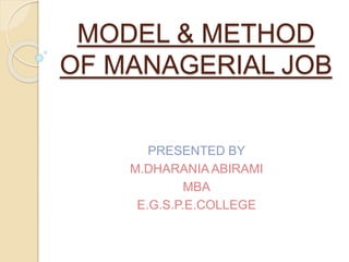 MODEL & METHOD
OF MANAGERIAL JOB
PRESENTED BY
M.DHARANIA ABIRAMI
MBA
E.G.S.P.E.COLLEGE
 