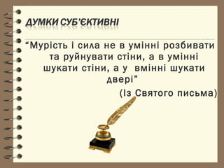 “Мурість і сила не в умінні розбивати
та руйнувати стіни, а в умінні
шукати стіни, а у вмінні шукати
двері”
(Із Святого письма)
 