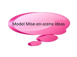 Model Mise-en-scene ideas 