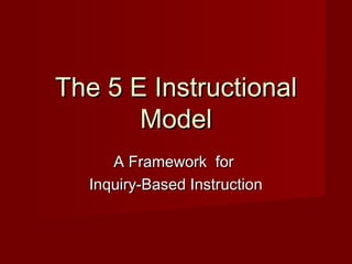 The 5 E Instructional
       Model
     A Framework for
  Inquiry-Based Instruction
 