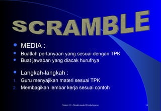Materi 10 - Model-model Pembelajaran 34
 MEDIA :
 Buatlah pertanyaan yang sesuai dengan TPK
 Buat jawaban yang diacak hurufnya
 Langkah-langkah :
1. Guru menyajikan materi sesuai TPK
2. Membagikan lembar kerja sesuai contoh
 