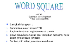 Materi 10 - Model-model Pembelajaran 31
MEDIA :MEDIA :
* Buat kotak sesuai keperluan* Buat kotak sesuai keperluan
* Buat soal sesuai TPK* Buat soal sesuai TPK
 Langkah-langkah :
1. Sampaikan materi sesuai TPK
2. Bagikan lembaran kegiatan sesuai contoh
3. Siswa disuruh menjawab soal kemudian mengarsir huruf
dalam kotak sesuai jawaban
4. Berikan poin setiap jawaban dalam kotak
 