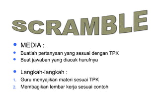 Materi 10 - Model-model Pembelajaran 34
 MEDIA :
 Buatlah pertanyaan yang sesuai dengan TPK
 Buat jawaban yang diacak hurufnya
 Langkah-langkah :
1. Guru menyajikan materi sesuai TPK
2. Membagikan lembar kerja sesuai contoh
 