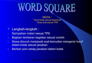 Materi 10 - Model-model Pembelajaran31
MEDIA :MEDIA :
* Buat kotak sesuai keperluan* Buat kotak sesuai keperluan
* Buat soal sesuai TPK* Buat soal sesuai TPK
 Langkah-langkah :
1. Sampaikan materi sesuai TPK
2. Bagikan lembaran kegiatan sesuai contoh
3. Siswa disuruh menjawab soal kemudian mengarsir huruf
dalam kotak sesuai jawaban
4. Berikan poin setiap jawaban dalam kotak
 