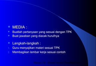 Materi 10 - Model-model Pembelajaran34
 MEDIA :
 Buatlah pertanyaan yang sesuai dengan TPK
 Buat jawaban yang diacak hurufnya
 Langkah-langkah :
1. Guru menyajikan materi sesuai TPK
2. Membagikan lembar kerja sesuai contoh
 