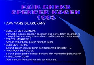 Materi 10 - Model-model Pembelajaran41
APA YANG DILAKUKAN?
 BEKERJA BERPASANGAN
Bentuk tim dalam pasangan-pasangan dua siswa dalam pasangan itu
mengerjakan soal yang pas sebab semua itu akan membantu melatih
 PELATIH MENGECEK
Apabila patner benar pelatih memberi kupon
 BERTUKAR PERAN
Seluruh patner bertukar peran dan mengurangi langkah 1 – 3
 PASANGAN MENGECEK
Seluruh pasangan tim kembali bersama dan membandingkan jawaban
 PENEGASAN GURU
Guru mengarahkan jawaban /ide sesuai konsep
 