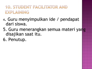 4. Guru menyimpulkan ide / pendapat
dari siswa.
5. Guru menerangkan semua materi yang
disajikan saat itu.
6. Penutup.
 