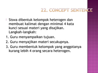  Siswa dibentuk kelompok heterogen dan
membuat kalimat dengan minimal 4 kata
kunci sesuai materi yang disajikan.
Langkah-langkah:
1. Guru menyampaikan tujuan.
2. Guru menyajikan materi secukupnya.
3. Guru membentuk kelompok yang anggotanya
kurang lebih 4 orang secara heterogen.
 