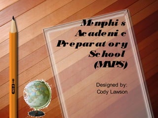 Memphi s 
Academi c 
Preparat ory 
School 
(MAPS) 
Designed by: 
Cody Lawson 
 