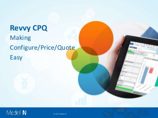 © 2015 Model N
Revvy CPQ
Making
Configure/Price/Quote
Easy
 