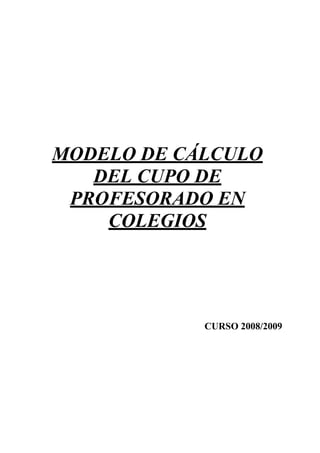 MODELO DE CÁLCULO
   DEL CUPO DE
 PROFESORADO EN
    COLEGIOS




            CURSO 2008/2009
 