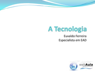 A Tecnologia Euvaldo FerreiraEspecialista em EAD 
