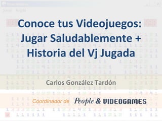 Conoce tus Videojuegos:  Jugar Saludablemente + Historia del Vj Jugada Carlos González Tardón Coordinador de  . 