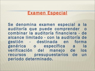 <ul><li>Examen Especial </li></ul><ul><li>Se denomina examen especial a la auditoría que puede comprender  o combinar la a...