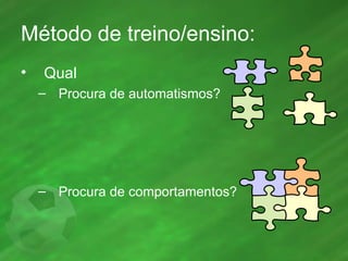 Método de treino/ensino: Qual Procura de automatismos? Procura de comportamentos? 