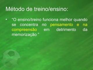 Método de treino/ensino: “ O ensino/treino funciona melhor quando se concentra no  pensamento e na compreensão  em detrimento da memorização ” 