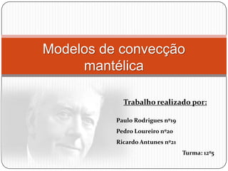 Modelos de convecção
     mantélica

            Trabalho realizado por:

          Paulo Rodrigues nº19
          Pedro Loureiro nº20
          Ricardo Antunes nº21
                                 Turma: 12º5
 