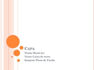 CAPA
Título: Word Art
Texto: Caixa de texto
Imagem: Plano de Fundo
 