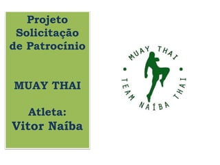 Projeto
Solicitação
de Patrocínio
MUAY THAI
Atleta:
Vitor Naíba
 