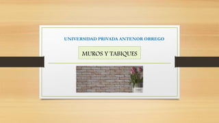 MUROS Y TABIQUES
UNIVERSIDAD PRIVADA ANTENOR ORREGO
 