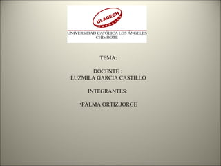 TEMA:
DOCENTE :
LUZMILA GARCIA CASTILLO
INTEGRANTES:
•PALMA ORTIZ JORGE
 