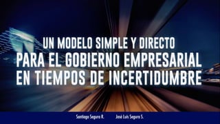 UN MODELO SIMPLE Y DIRECT0 PARA EL GOBIERNO EMPRESARIAL EN TIEMPOS DE INCERTIDUMBRE