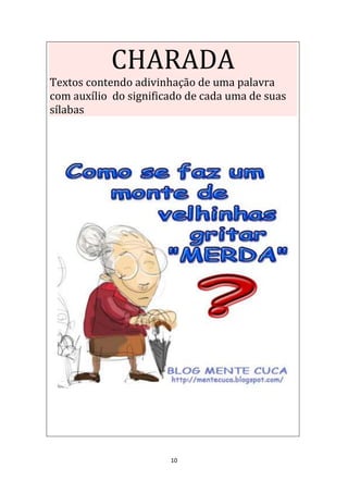 10
CHARADA
Textos contendo adivinhação de uma palavra
com auxílio do significado de cada uma de suas
sílabas.
 