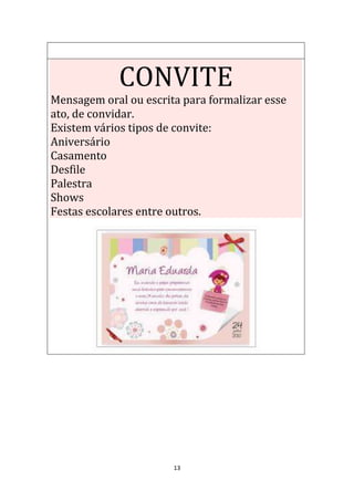 13
CONVITE
Mensagem oral ou escrita para formalizar esse
ato, de convidar.
Existem vários tipos de convite:
Aniversário
Casamento
Desfile
Palestra
Shows
Festas escolares entre outros.
 