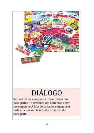 15
DIÁLOGO
São narrativas em prosa organizadas em
parágrafos e apresenta um conversa entre
personagens.A fala de cada personagens é
indicada por um travessão no início do
parágrafo.
 