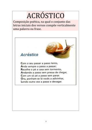 2
ACRÓSTICO
Composição poética, na qual o conjunto das
letras iniciais dos versos compõe verticalmente
uma palavra ou frase.
 