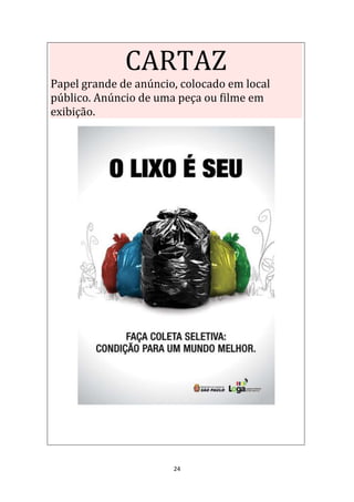 24
CARTAZ
Papel grande de anúncio, colocado em local
público. Anúncio de uma peça ou filme em
exibição.
 