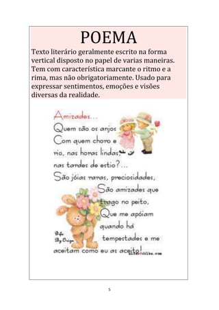 5
POEMA
Texto literário geralmente escrito na forma
vertical disposto no papel de varias maneiras.
Tem com característica marcante o ritmo e a
rima, mas não obrigatoriamente. Usado para
expressar sentimentos, emoções e visões
diversas da realidade.
 