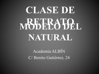 CLASE DE
RETRATO
Academia ALBÍN
C/ Benito Gutiérrez, 24
MODELO DEL
NATURAL
 