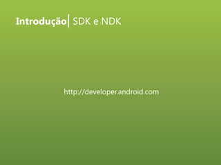 Introdução| SDK e NDK

http://developer.android.com

 
