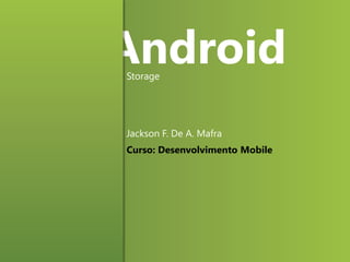 Android
Storage

Jackson F. De A. Mafra
Curso: Desenvolvimento Mobile

 