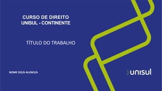 TÍTULO DO TRABALHO
NOME DO/A ALUNO/A
CURSO DE DIREITO
UNISUL - CONTINENTE
 